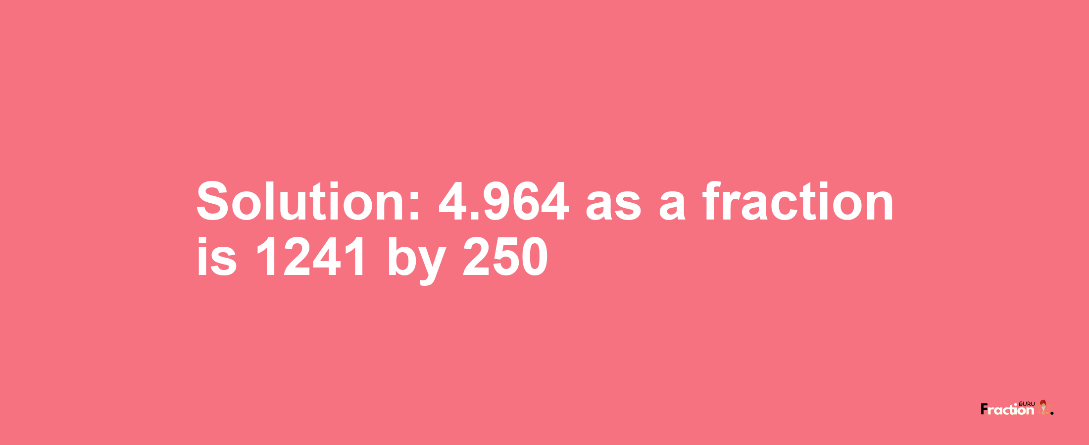 Solution:4.964 as a fraction is 1241/250